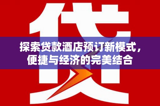 嘉祥探索贷款酒店预订新模式，便捷与经济的完美结合