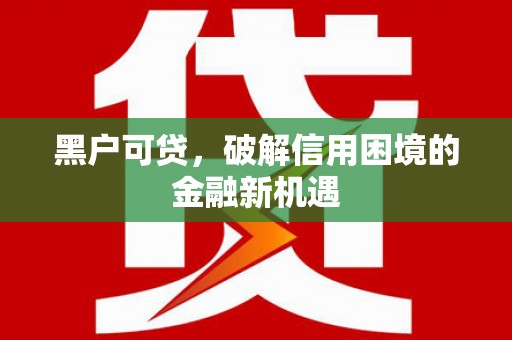 嘉祥黑户可贷，破解信用困境的金融新机遇