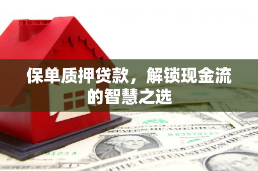 嘉祥保单质押贷款，解锁现金流的智慧之选