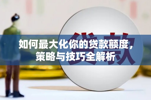嘉祥如何最大化你的贷款额度，策略与技巧全解析