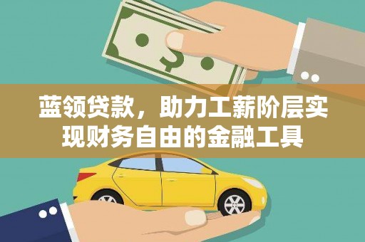 嘉祥蓝领贷款，助力工薪阶层实现财务自由的金融工具