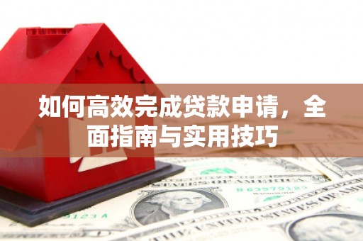 嘉祥如何高效完成贷款申请，全面指南与实用技巧