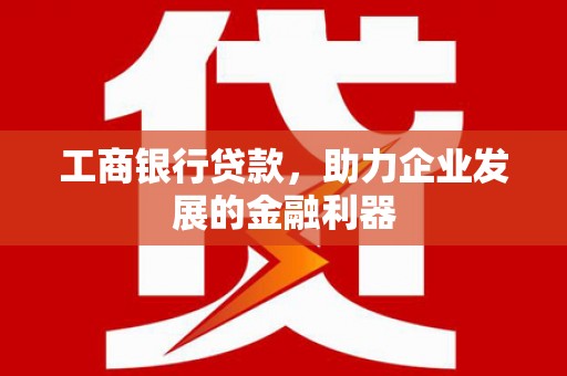 嘉祥工商银行贷款，助力企业发展的金融利器