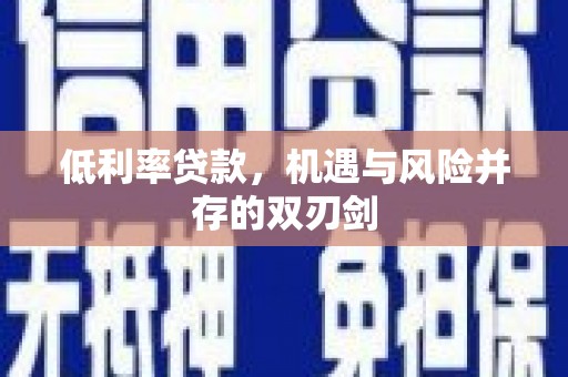 嘉祥低利率贷款，机遇与风险并存的双刃剑