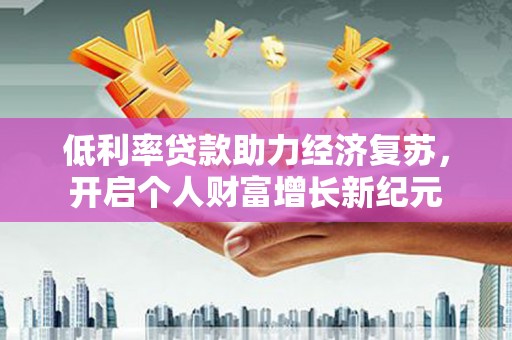嘉祥低利率贷款助力经济复苏，开启个人财富增长新纪元