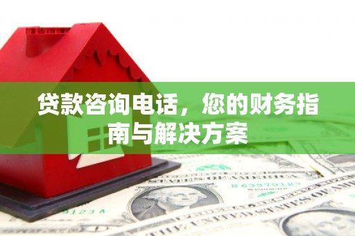 嘉祥贷款咨询电话，您的财务指南与解决方案