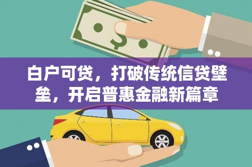 嘉祥白户可贷，打破传统信贷壁垒，开启普惠金融新篇章