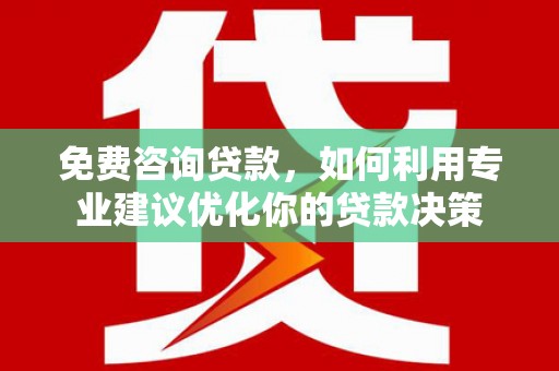 嘉祥免费咨询贷款，如何利用专业建议优化你的贷款决策