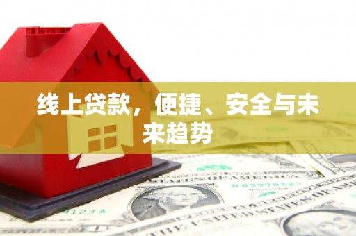 嘉祥线上贷款，便捷、安全与未来趋势