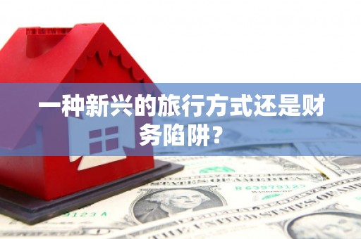 嘉祥一种新兴的旅行方式还是财务陷阱？