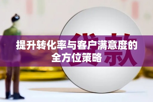 嘉祥提升转化率与客户满意度的全方位策略