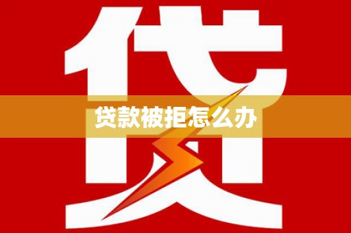 嘉祥贷款被拒怎么办