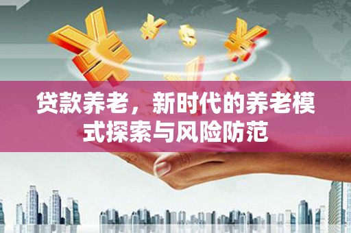 嘉祥贷款养老，新时代的养老模式探索与风险防范