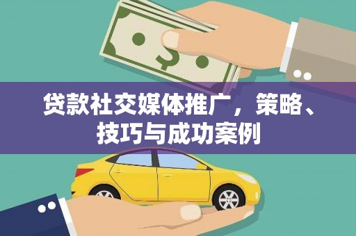 嘉祥贷款社交媒体推广，策略、技巧与成功案例