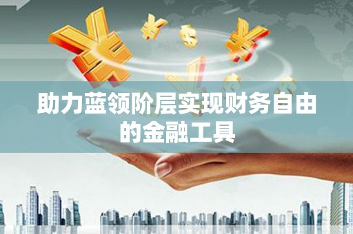 嘉祥助力蓝领阶层实现财务自由的金融工具