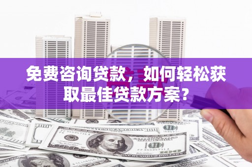嘉祥免费咨询贷款，如何轻松获取最佳贷款方案？