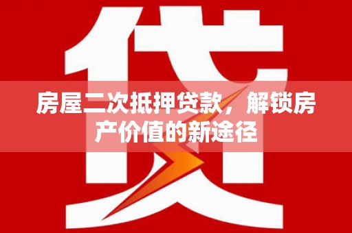 嘉祥房屋二次抵押贷款，解锁房产价值的新途径