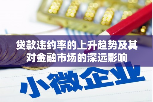 嘉祥贷款违约率的上升趋势及其对金融市场的深远影响