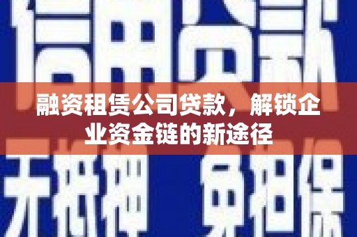 嘉祥融资租赁公司贷款，解锁企业资金链的新途径
